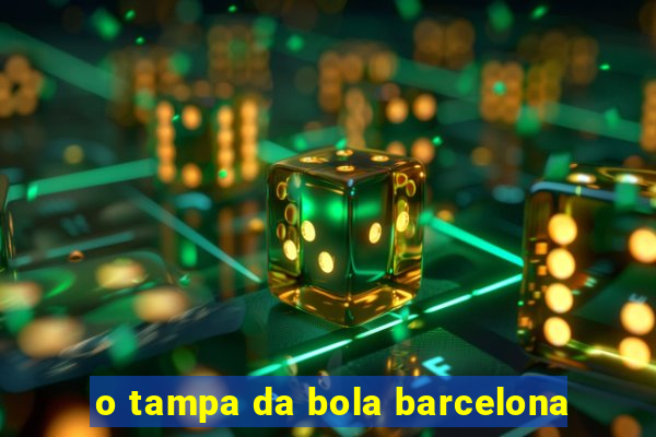 o tampa da bola barcelona